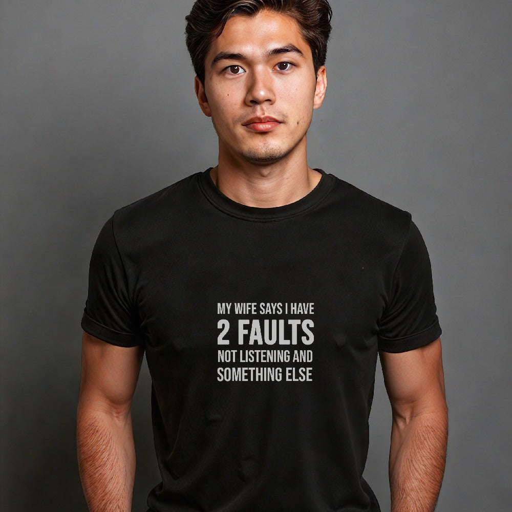 "My Wife Says I Have 2 Faults. Not Listening and something else" Statement T-Shirt